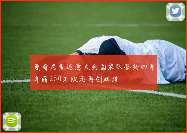 曼奇尼重返意大利国家队签约四年年薪250万欧元再创辉煌