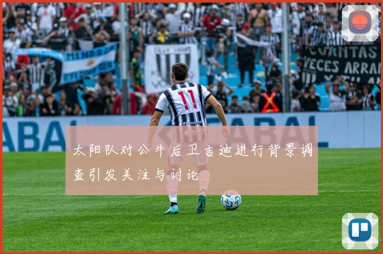 太阳队对公牛后卫吉迪进行背景调查引发关注与讨论