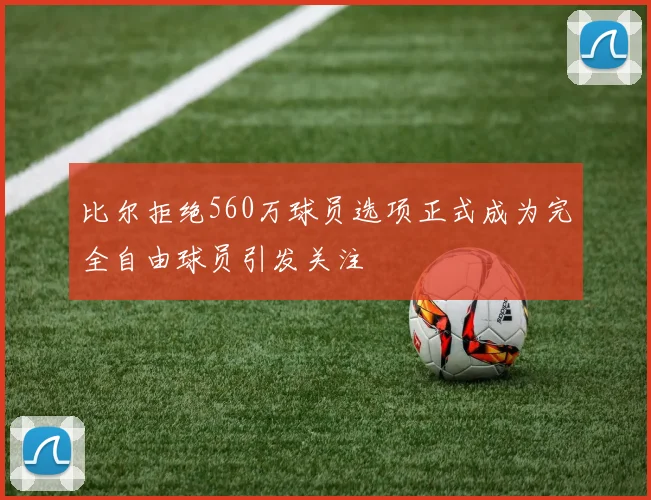 比尔拒绝560万球员选项正式成为完全自由球员引发关注