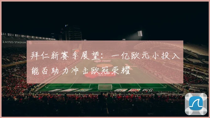 拜仁新赛季展望：一亿欧元小投入能否助力冲击欧冠荣耀