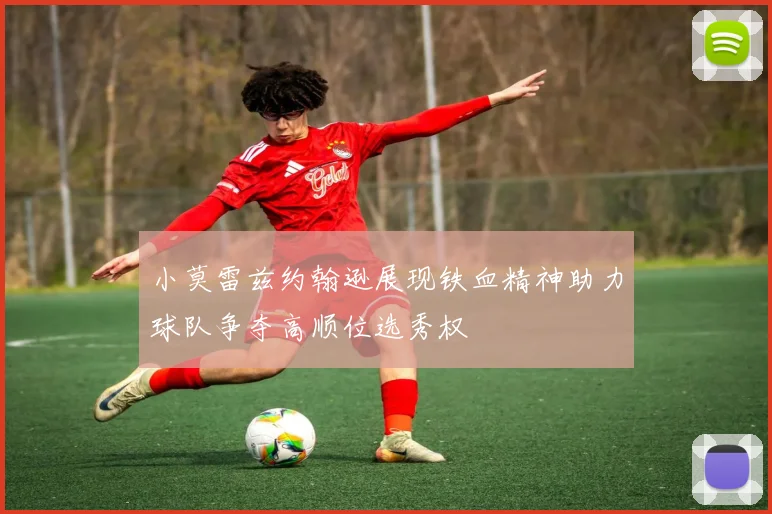 小莫雷兹约翰逊展现铁血精神助力球队争夺高顺位选秀权