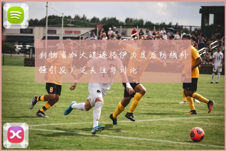 利物浦加大追逐格伊力度后防线补强引发广泛关注与讨论