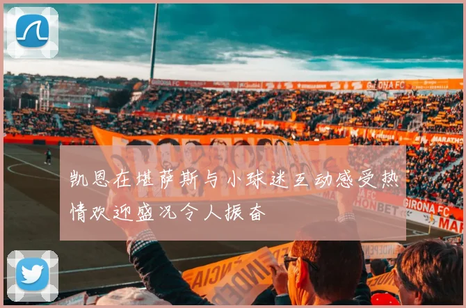 凯恩在堪萨斯与小球迷互动感受热情欢迎盛况令人振奋