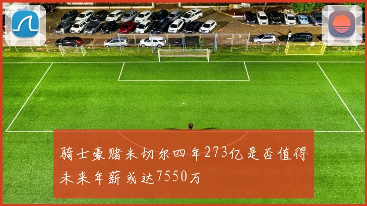 骑士豪赌米切尔四年273亿是否值得未来年薪或达7550万