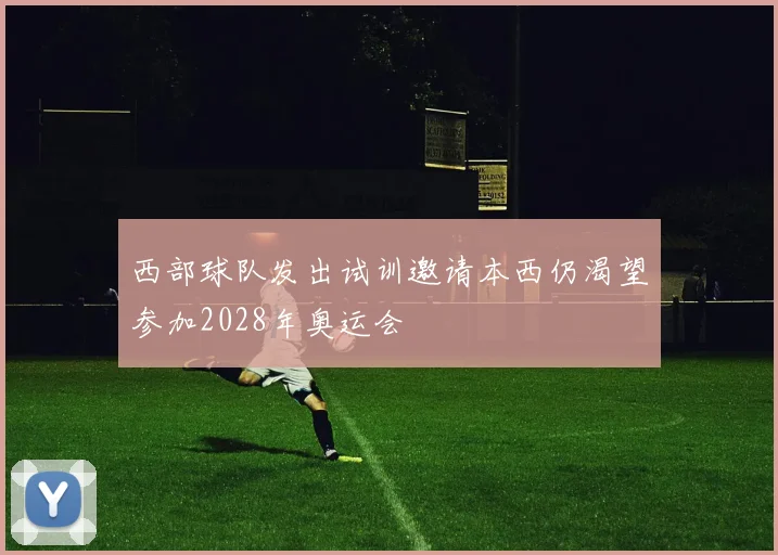 西部球队发出试训邀请本西仍渴望参加2028年奥运会