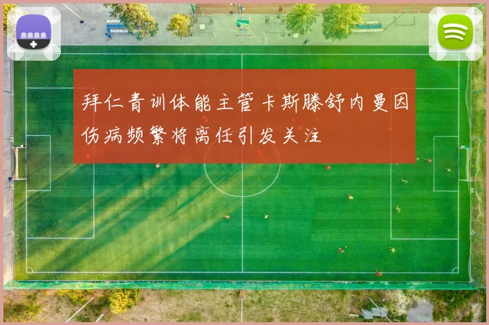 拜仁青训体能主管卡斯滕舒内曼因伤病频繁将离任引发关注