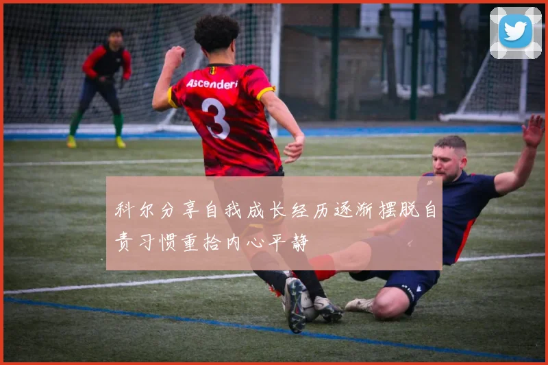 科尔分享自我成长经历逐渐摆脱自责习惯重拾内心平静